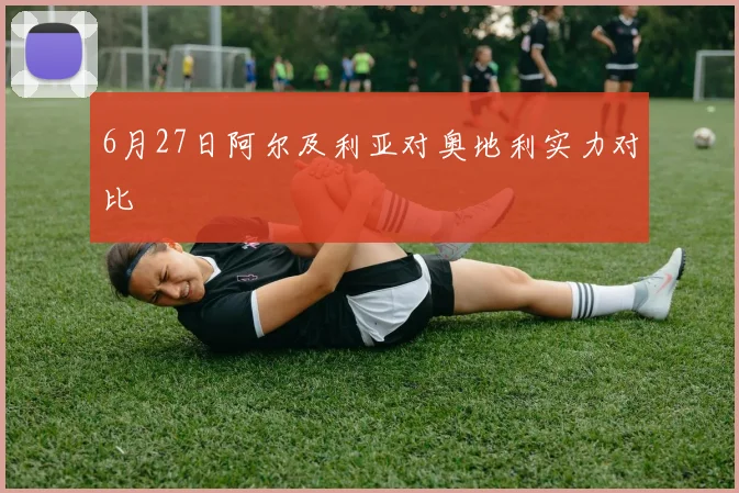 6月27日阿尔及利亚对奥地利实力对比