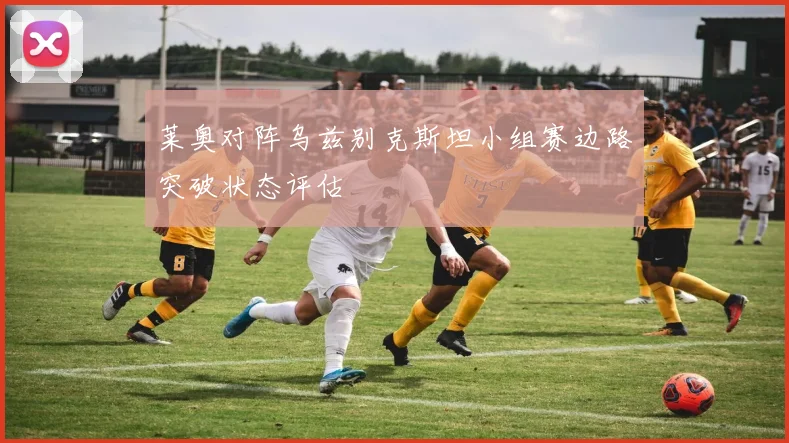 莱奥对阵乌兹别克斯坦小组赛边路突破状态评估