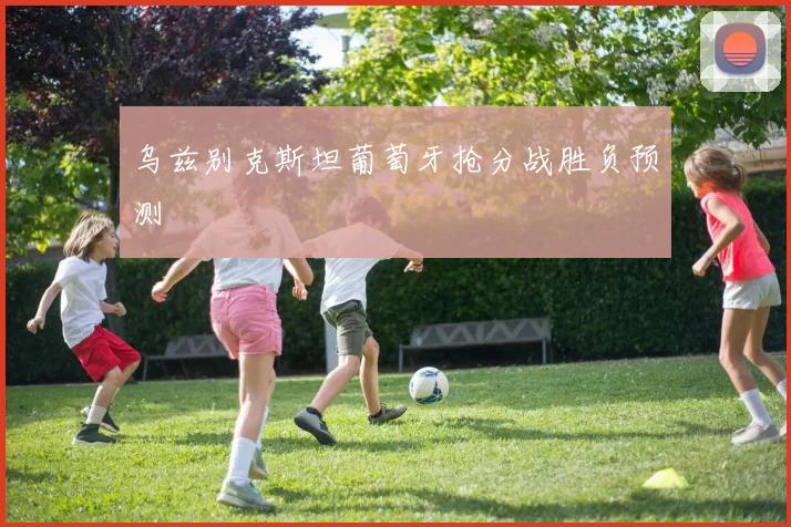 乌兹别克斯坦葡萄牙抢分战胜负预测