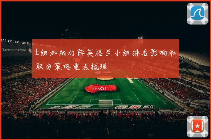 L组加纳对阵英格兰小组排名影响和取分策略重点梳理