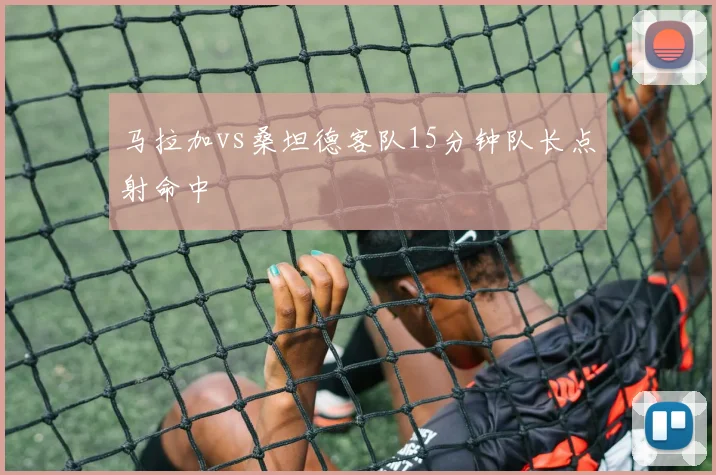 马拉加vs桑坦德客队15分钟队长点射命中