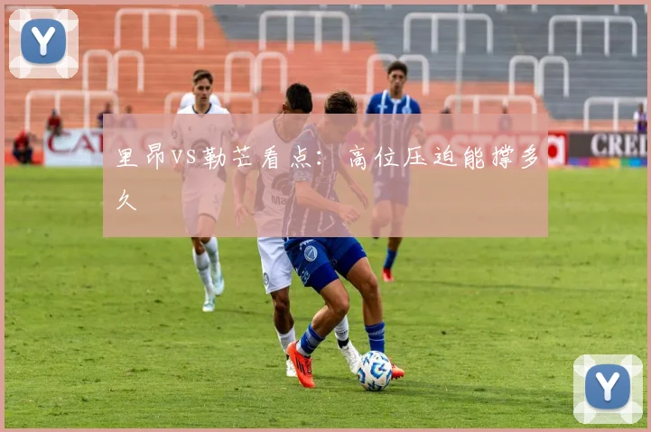 里昂vs勒芒看点：高位压迫能撑多久