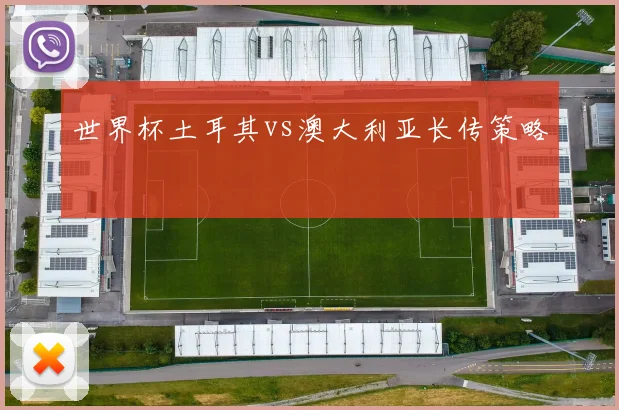 世界杯土耳其vs澳大利亚长传策略