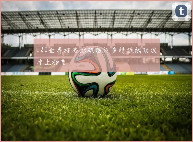U20世界杯洛杉矶银河多特连线助攻冲上榜首