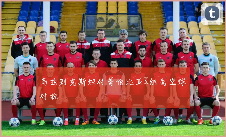 乌兹别克斯坦对哥伦比亚K组高空球对抗