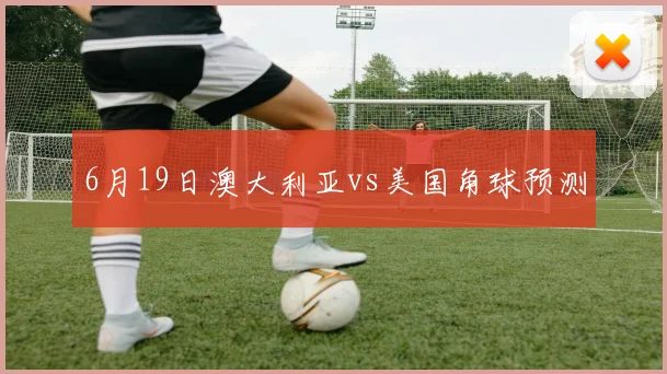 6月19日澳大利亚vs美国角球预测