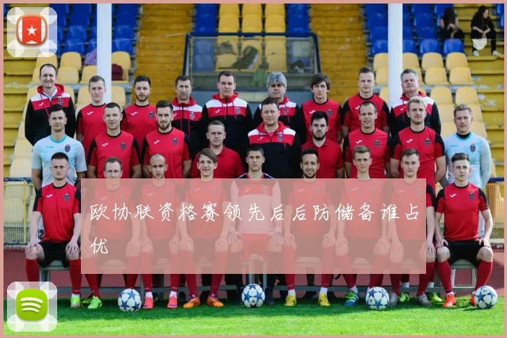 欧协联资格赛领先后后防储备谁占优