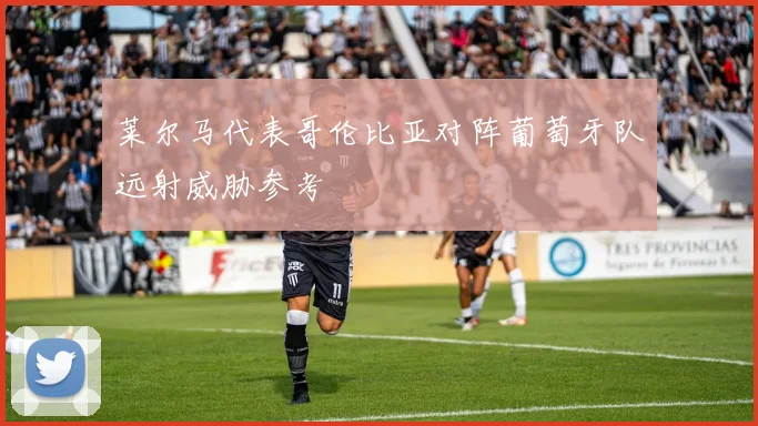 莱尔马代表哥伦比亚对阵葡萄牙队远射威胁参考
