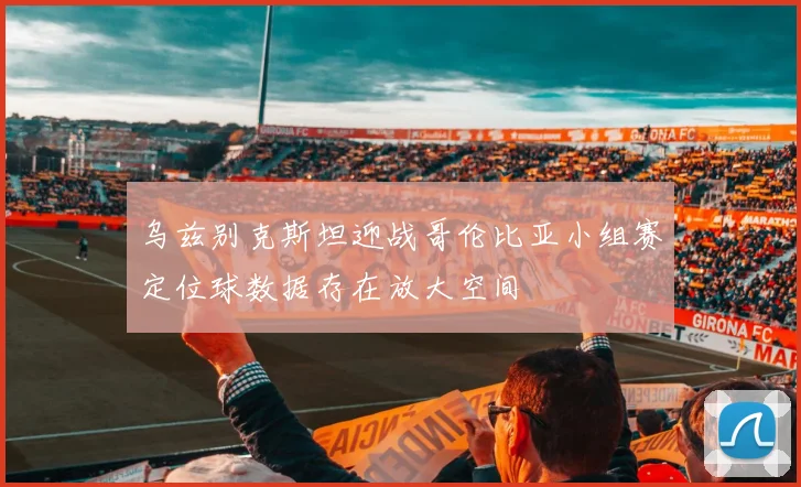乌兹别克斯坦迎战哥伦比亚小组赛定位球数据存在放大空间