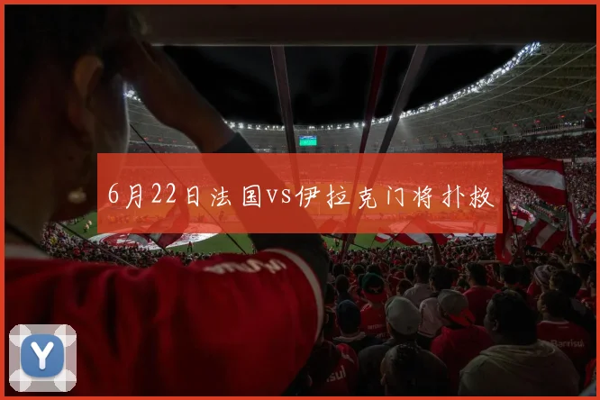 6月22日法国vs伊拉克门将扑救