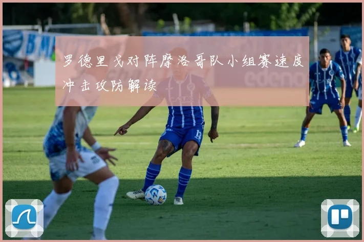罗德里戈对阵摩洛哥队小组赛速度冲击攻防解读