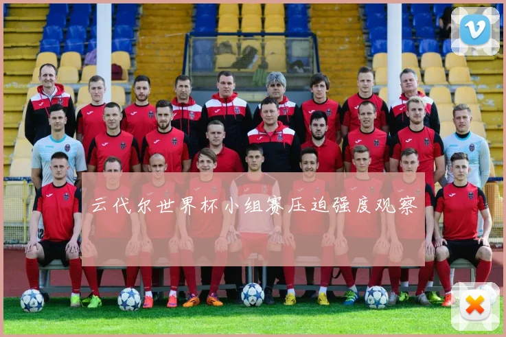 云代尔世界杯小组赛压迫强度观察