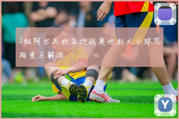 J组阿尔及利亚迎战奥地利大小球思路重点解读