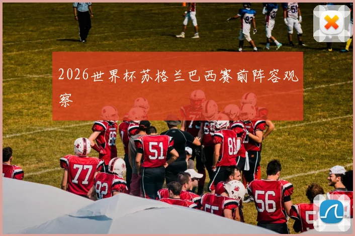 2026世界杯苏格兰巴西赛前阵容观察