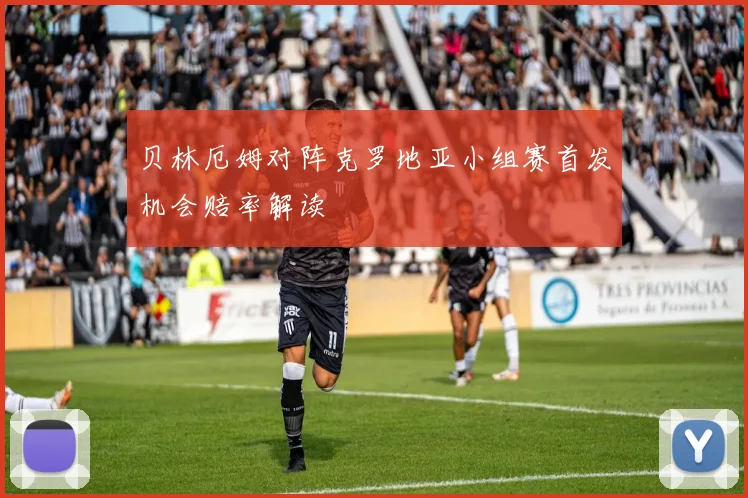 贝林厄姆对阵克罗地亚小组赛首发机会赔率解读