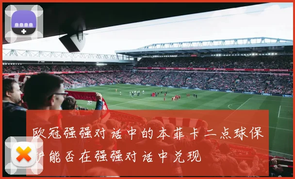 欧冠强强对话中的本菲卡二点球保护能否在强强对话中兑现