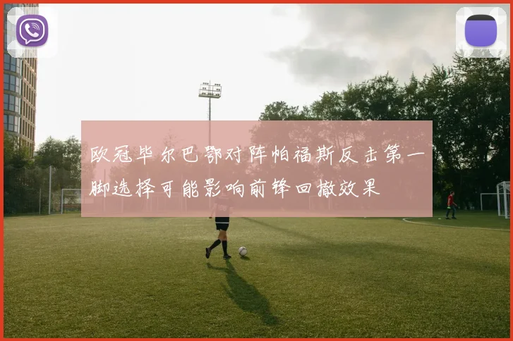 欧冠毕尔巴鄂对阵帕福斯反击第一脚选择可能影响前锋回撤效果